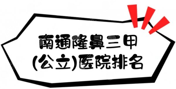 南通隆鼻三甲(公立)医院排名|哪家比较好？市中医院、市三医院等介绍！