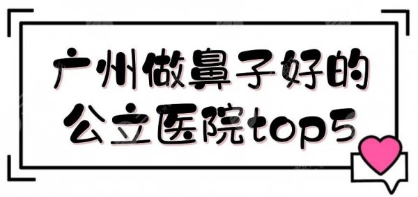 广州做鼻子好的公立医院top5:珠江医院、市一医院等整形科简介，实力悬殊不大