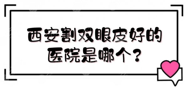 西安割双眼皮好的医院是哪个？全新排名:美莱、艺星、高一生等网红机构PK！