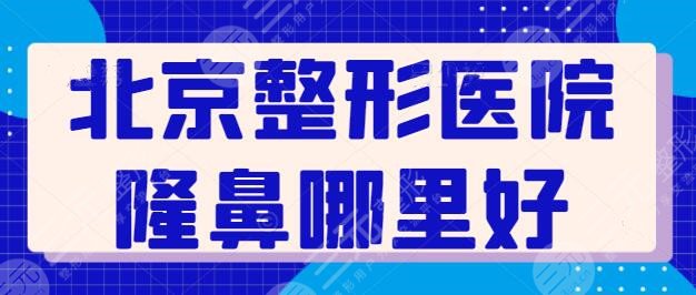 北京整形医院隆鼻哪里好点？排名前三|前五都是精品优质机构，水平高低很相似~