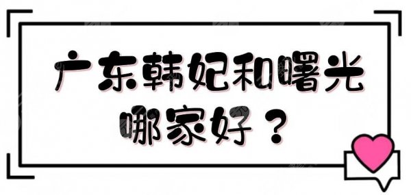 广东韩妃和曙光哪家好？整形医院实力对决！附抽脂价格表一览~