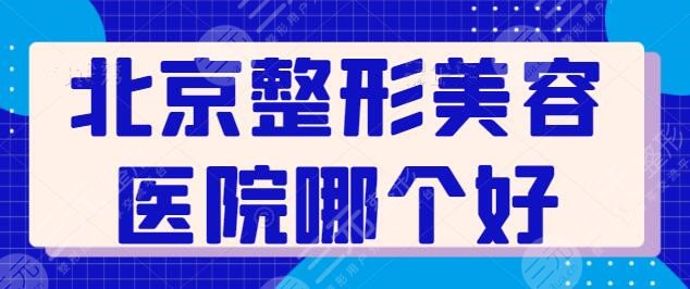 北京整形美容医院哪个好呢？排名前三_前五医院品质优，价位合理又实惠！