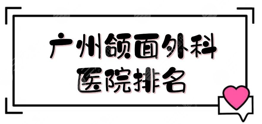 广州颌面外科医院排名|哪家好？南方医院、珠江医院等5家实力测评！