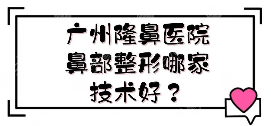 广州隆鼻医院|鼻部整形哪家技术好？海峡、华美、时光等！实力悬殊不大~