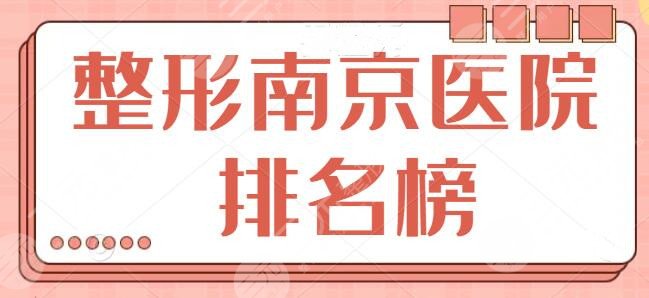 整形南京医院排名榜旗舰版：前五|前三综合实力差距不大，每家手术风格差异点评~