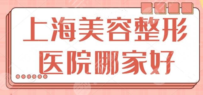 上海美容整形医院哪家比较好？排行前五|前三都来报道！帮你完成初步筛查~