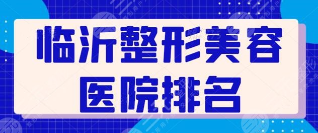 临沂整形美容医院排名前三|前十：公立医院VS私立机构，入围都是实力派代表！