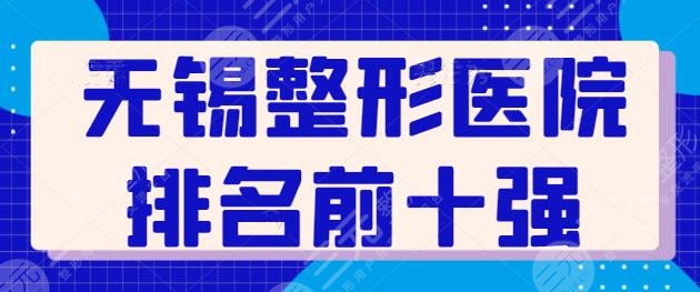 无锡整形医院排名前十强：施尔美、苏亚、同舟等新晋黑马，整体实力相差无几！