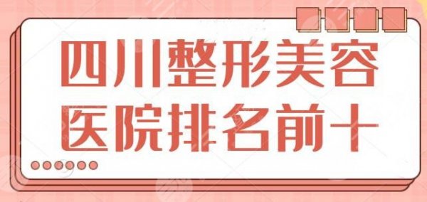 四川整形美容医院排名前十位有哪些？10家精品机构优势尽显，水平常年稳定！