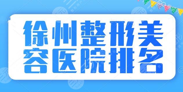 徐州整形美容医院排名前十位：华美、医科汇美等老牌机构坐稳前三，差距不大！