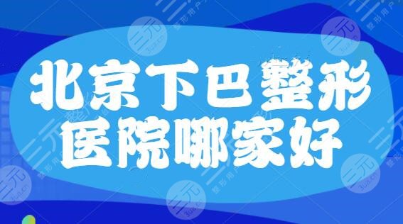 北京下巴整形医院哪家好？排名前五|前三在全市范围脱颖而出，八大处，安贞医院上榜