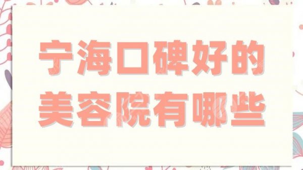 宁海口碑好的美容院有哪些？网友高分点评：杨加峰、第一医院