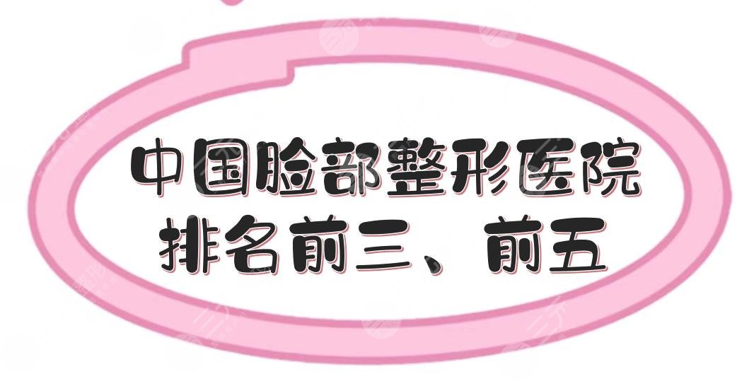 中国脸部整形医院排名前三、前五更新，北京、深圳、四川等多地分布！