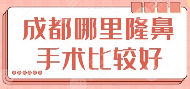 成都哪里隆鼻手术比较好？本地人：前三医院实力不凡，这份攻略一键收藏！