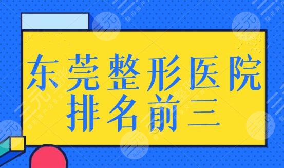 东莞整形医院排名前三的有哪些？都是正规合法机构，本地人的心头爱~