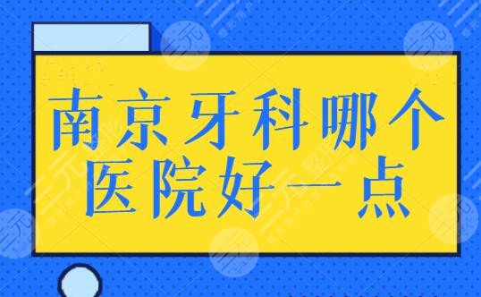 南京牙科哪个医院好一点？综合实力TOP5强机构，本文帮你选好了看牙好去处！