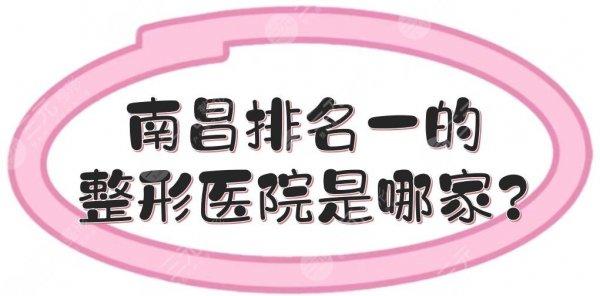 南昌排名一的整形医院是哪家？排名前3正规医美盘点！综合评分高~