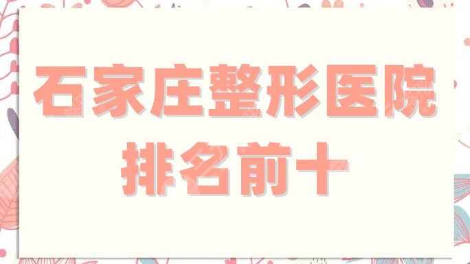 石家庄整形医院排名前十、排名前三的