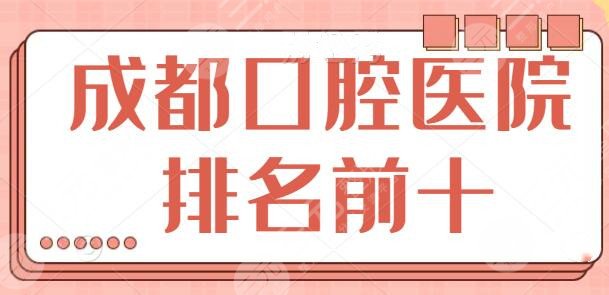 成都口腔医院排名前十的有哪些？新桥口腔、极光口腔等都不错，实力加持！