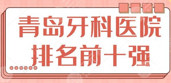 青岛牙科医院排名前十强：都是市内知名的口腔科，市立医院综合实力强！