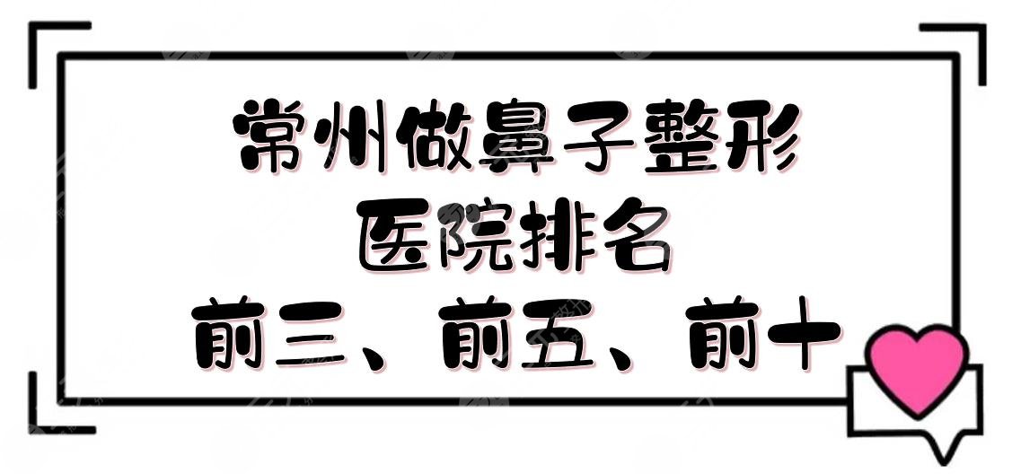 常州做鼻子整形医院排名前三、前五、前十