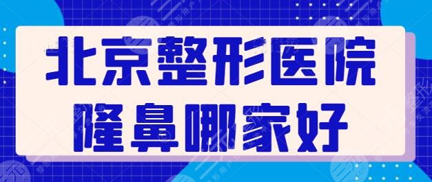 北京整形医院隆鼻哪家医院好？这5家价格透明优惠多，技术实力也是上乘~