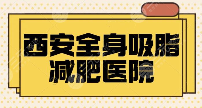 西安全身吸脂减肥医院哪家好？排名前五家家都有特长，唐都医院案例较为多！