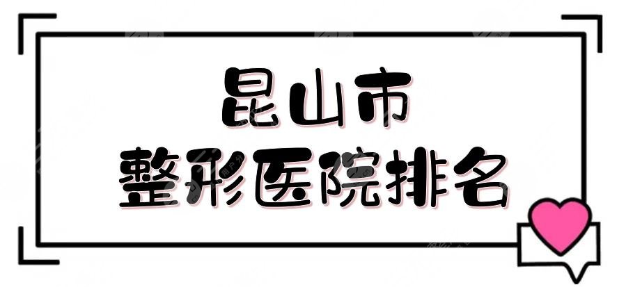 昆山市整形医院排名+费用预览！5家口碑、实力均在线的私立医美测评~