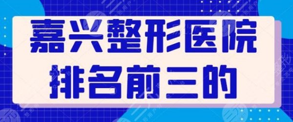 嘉兴整形医院排名前三的是哪些？嘉兴曙光，艺星被市民力挺，人气颇高~