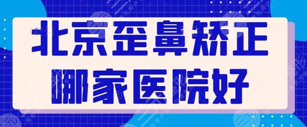 北京歪鼻矫正哪家医院好？五强医院实力靠谱效果彻底，@当地网友速速查收~