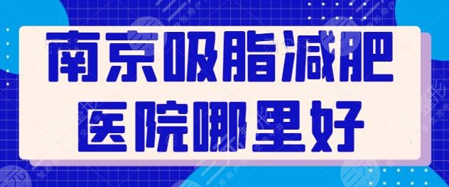 南京吸脂减肥医院哪里好？主攻医院五强列出，帮你安全又快速的瘦身减脂！