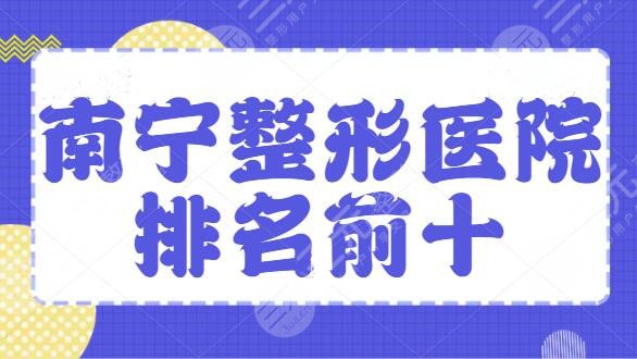 南宁整形医院排名前十位有哪些？南宁华美、爱思特常年上榜，实力信得过！