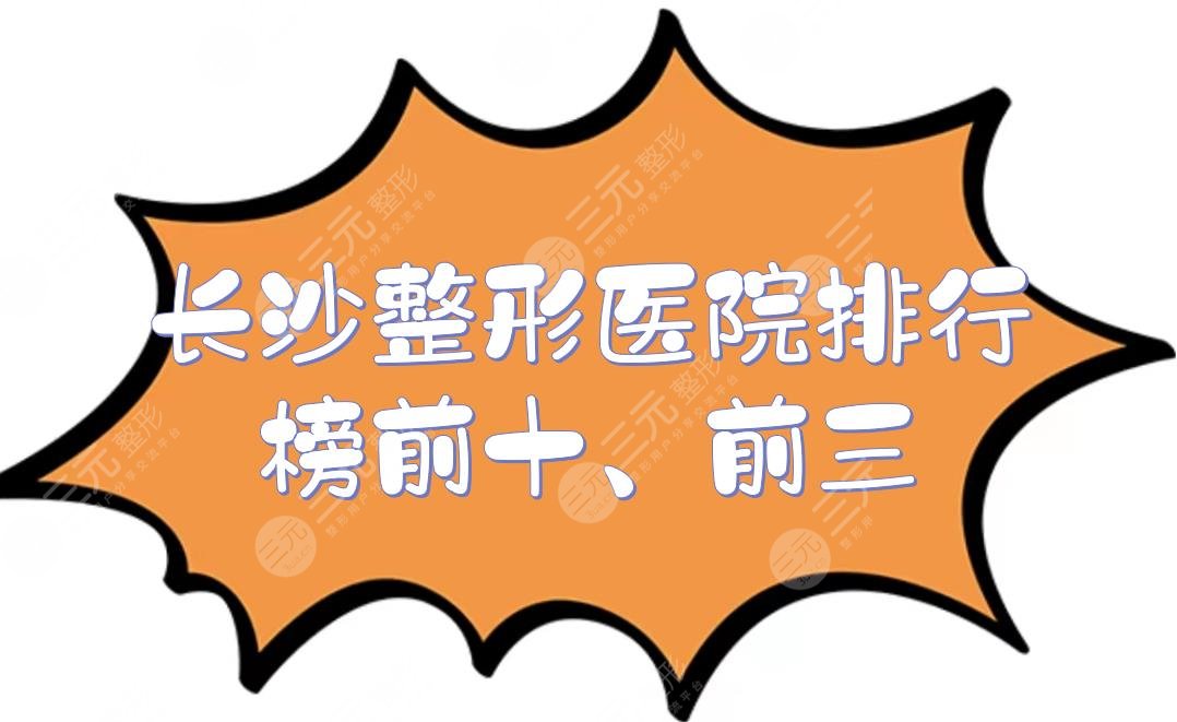 长沙整形医院排行榜前十、前三的|华韩华美、美莱等点评！市民口碑甄选~