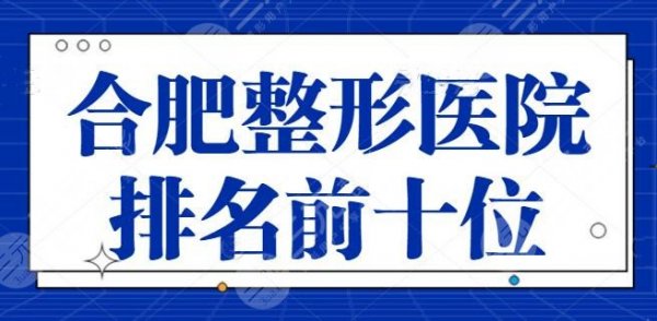 合肥整形医院排名前十位名单，小众宝藏医美机构评比，上榜理由+主推项目