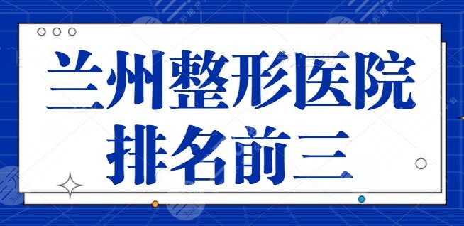 兰州整形医院排名前三的：兰大一院，兰州韩美是好评榜常客，技术稳定可靠~