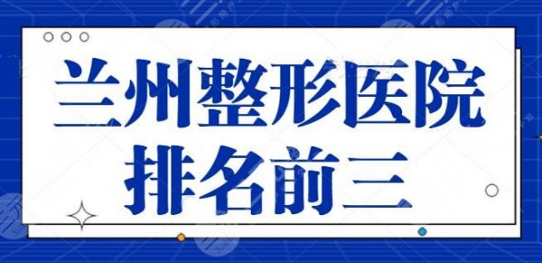 兰州整形医院排名前三的：兰大一院，兰州韩美是好评榜常客，技术稳定可靠