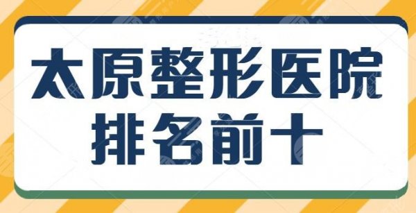 太原整形医院排名前十口碑红榜，本地人都照着这篇选，上榜理由+口碑实力分