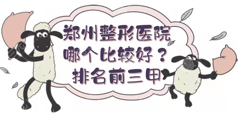 郑州整形医院哪个比较好？排名前三甲实力PK！正规又专业~