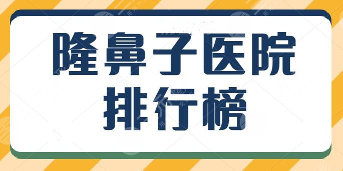 隆鼻子医院排行榜全新热榜，北京沃尔vs上海伯思立，口碑价目表在线查询~