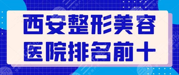 西安整形美容医院排名前十强，公立+私立人气机构在线集结！西京医院技高一筹~