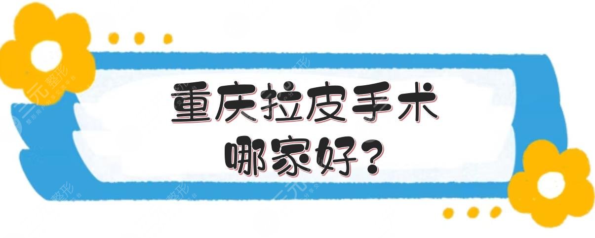 重庆拉皮手术哪家好？整形医院排名前三的测评！附价格表~