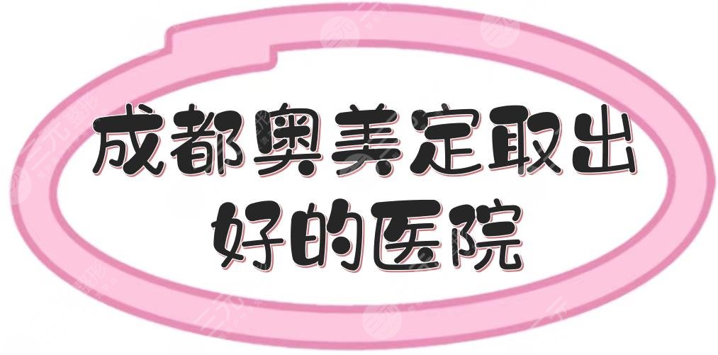 成都奥美定取出好的医院合集|民营、三甲齐上线！都是正规专业的~