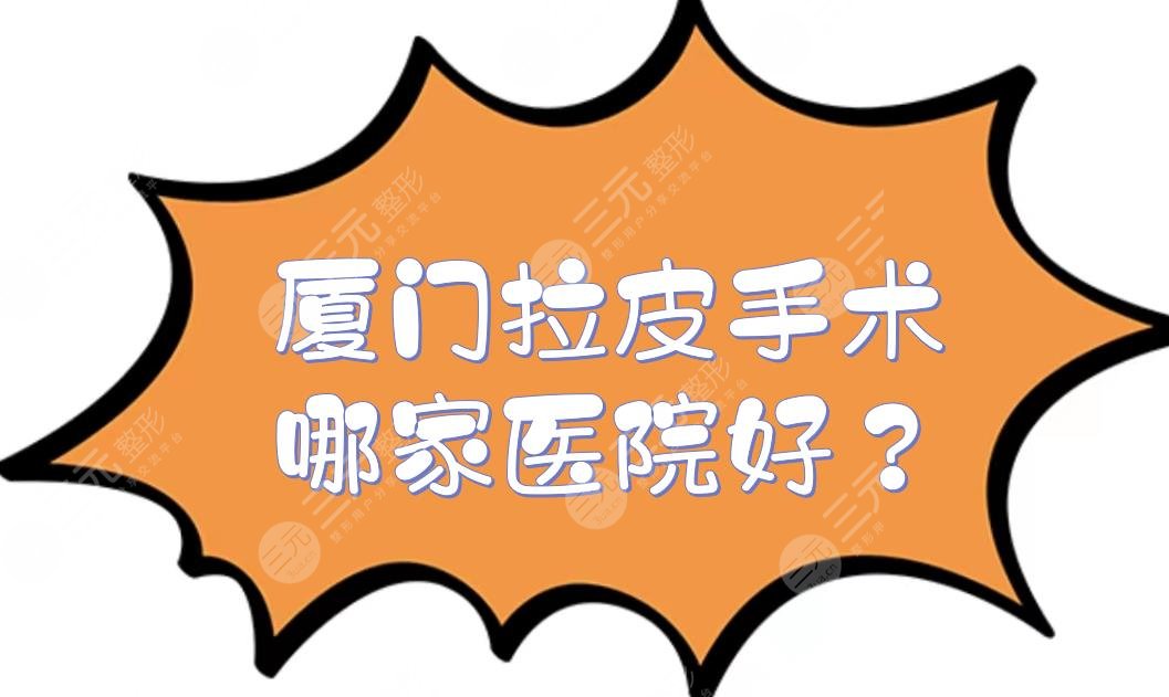 厦门拉皮手术哪家医院好？知名整容医院盘点:欧菲、华美等5家，价格都不高！