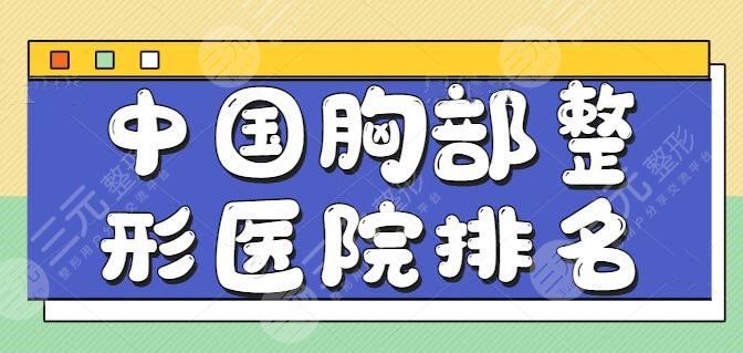 中国胸部整形医院排名前五、前三，上海华美夺得榜眼宝座，技术亮点逐一横评！