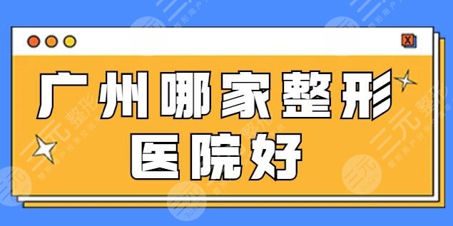 广州哪家整形医院好？在线集结技术前五名，广州美莱、华美包揽榜一榜二~