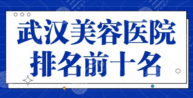 武汉美容医院排名前十名有哪些？武汉中翰暂排第四，各家上榜理由逐一剖析