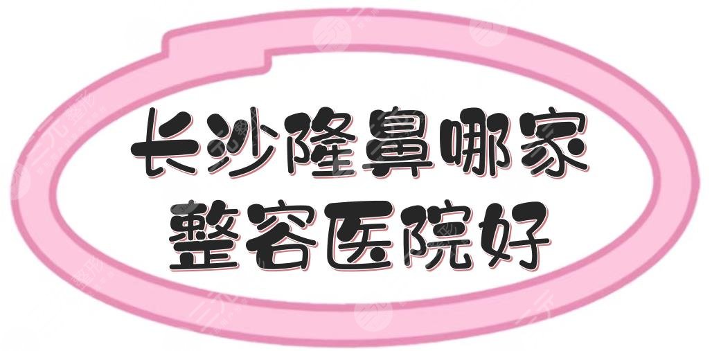 长沙隆鼻哪家整容医院好？比较出名的医院前三盘点！附价格表~