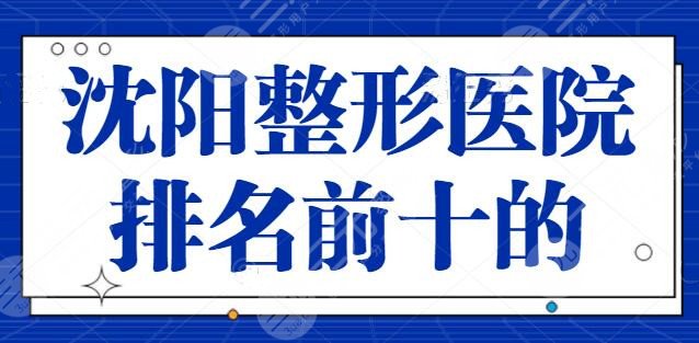 沈阳整形医院排名前十的，位居前三的军区总医院|辽宁协和广受业内认可~