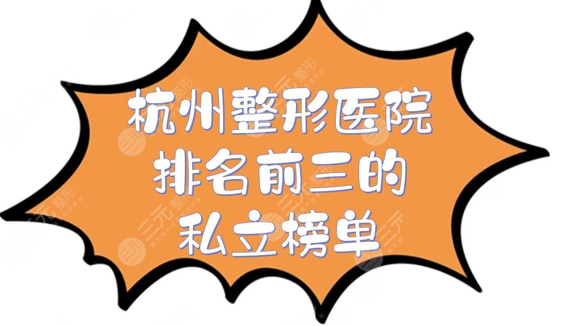 杭州整形医院排名前三的私立榜单|哪家好？口碑实力在线解读！