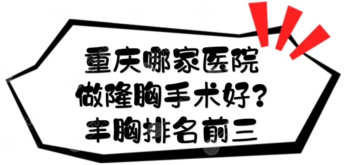 重庆哪家医院做隆胸手术好?丰胸排名前三